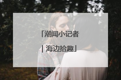 潮闻小记者｜海边拾趣